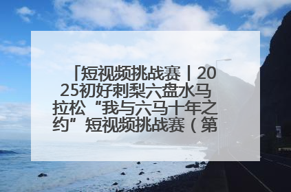 短视频挑战赛丨2025初好刺梨六盘水马拉松“我与六马十年之约”短视频挑战赛（第一阶段）即将开启