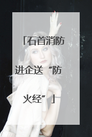 石首消防进企送“防火经”