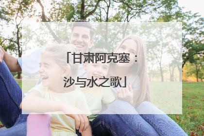 甘肃阿克塞：沙与水之歌