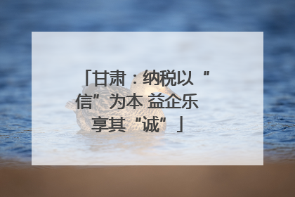 甘肃：纳税以“信”为本 益企乐享其“诚”