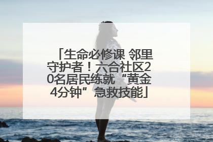 生命必修课 邻里守护者！六合社区20名居民练就“黄金4分钟”急救技能
