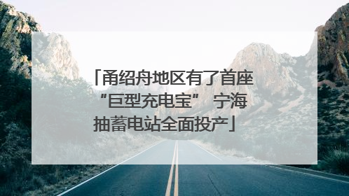 甬绍舟地区有了首座“巨型充电宝” 宁海抽蓄电站全面投产