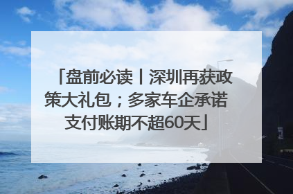 盘前必读丨深圳再获政策大礼包；多家车企承诺支付账期不超60天