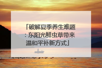 破解夏季养生难题：东阳光鲜虫草带来温和平补新方式