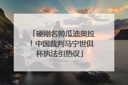 硬刚名帅瓜迪奥拉！中国裁判马宁世俱杯执法引热议
