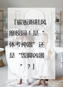 碳板跑鞋风靡校园！是“体考神器”还是“毁脚凶器”？