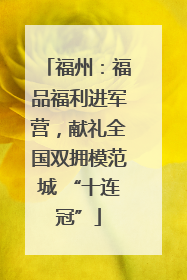 福州：福品福利进军营，献礼全国双拥模范城 “十连冠”