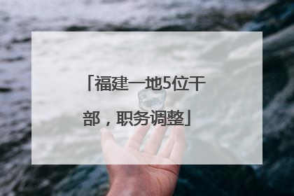 福建一地5位干部，职务调整