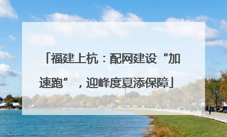 福建上杭：配网建设“加速跑”，迎峰度夏添保障