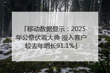 移动数据显示：2025年公祭伏羲大典 漫入客户较去年增长91.1%