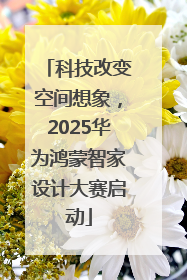 科技改变空间想象，2025华为鸿蒙智家设计大赛启动