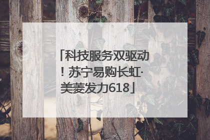 科技服务双驱动！苏宁易购长虹·美菱发力618