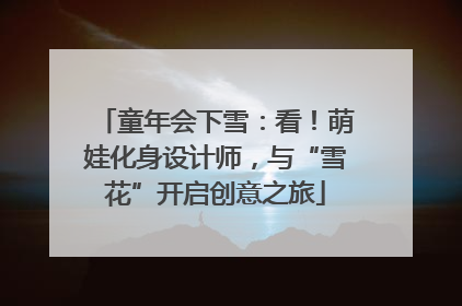 童年会下雪：看！萌娃化身设计师，与“雪花”开启创意之旅