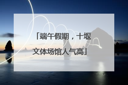 端午假期，十堰文体场馆人气高