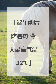 端午前后防暑热 今天最高气温32℃