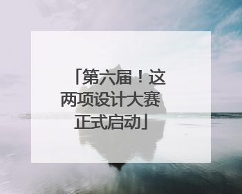 第六届！这两项设计大赛正式启动