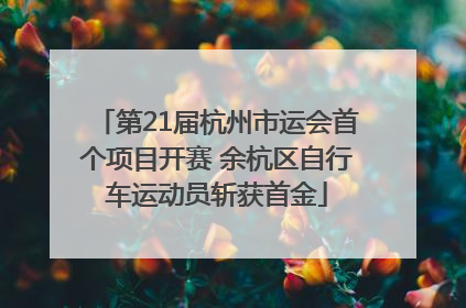 第21届杭州市运会首个项目开赛 余杭区自行车运动员斩获首金