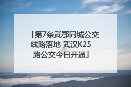 第7条武鄂同城公交线路落地 武汉K25路公交今日开通