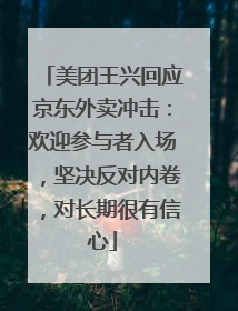 美团王兴回应京东外卖冲击：欢迎参与者入场，坚决反对内卷，对长期很有信心