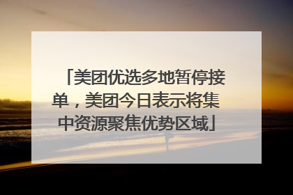 美团优选多地暂停接单，美团今日表示将集中资源聚焦优势区域