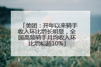 美团：开年以来骑手收入环比增长明显，全国高频骑手月均收入环比增幅超10%