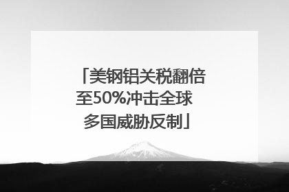 美钢铝关税翻倍至50%冲击全球 多国威胁反制