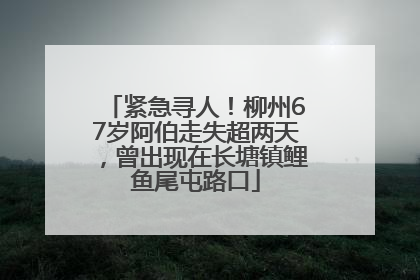 紧急寻人！柳州67岁阿伯走失超两天，曾出现在长塘镇鲤鱼尾屯路口