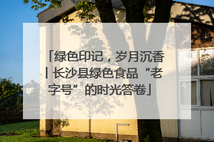绿色印记，岁月沉香丨长沙县绿色食品“老字号”的时光答卷