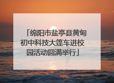 绵阳市盐亭县黄甸初中科技大篷车进校园活动圆满举行