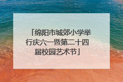 绵阳市城郊小学举行庆六一暨第二十四届校园艺术节