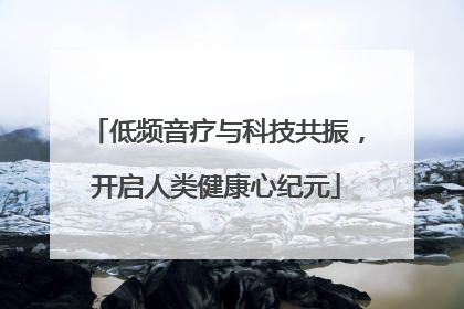 低频音疗与科技共振，开启人类健康心纪元