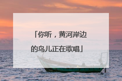 你听，黄河岸边的鸟儿正在歌唱