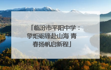 临汾市平阳中学：擎炬砺锋赴山海 青春扬帆启新程