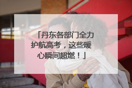丹东各部门全力护航高考，这些暖心瞬间超燃！