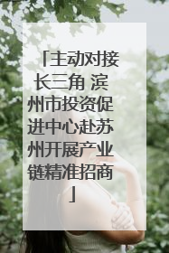 主动对接长三角 滨州市投资促进中心赴苏州开展产业链精准招商