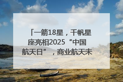 一箭18星，千帆星座亮相2025“中国航天日”，商业航天未来如何改变人类生活？｜海上生明月