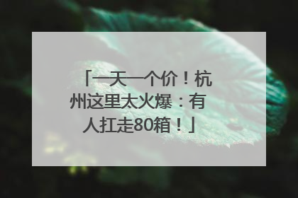 一天一个价！杭州这里太火爆：有人扛走80箱！