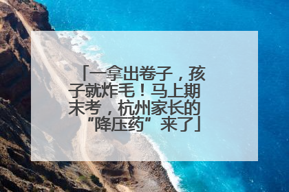 一拿出卷子，孩子就炸毛！马上期末考，杭州家长的“降压药”来了