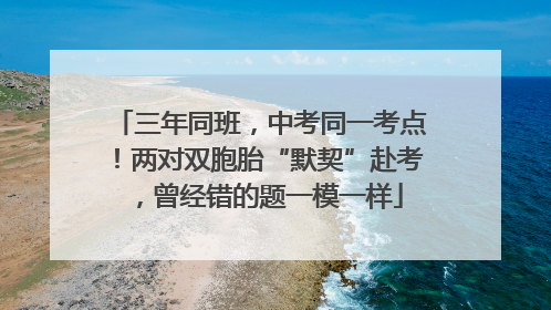 三年同班，中考同一考点！两对双胞胎“默契”赴考，曾经错的题一模一样
