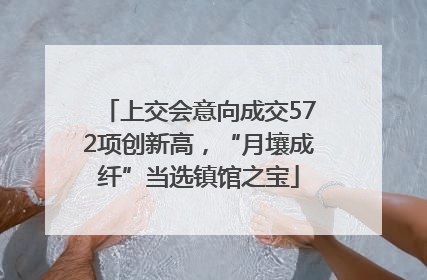 上交会意向成交572项创新高，“月壤成纤”当选镇馆之宝