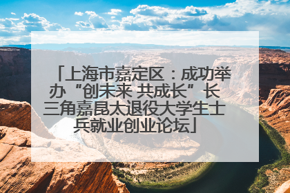 上海市嘉定区：成功举办“创未来 共成长”长三角嘉昆太退役大学生士兵就业创业论坛