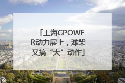上海GPOWER动力展上，潍柴又搞“大”动作