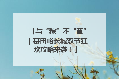 与“粽”不“童”｜慕田峪长城双节狂欢攻略来袭！