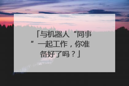 与机器人“同事”一起工作，你准备好了吗？