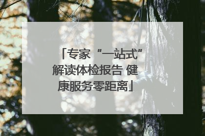 专家“一站式”解读体检报告 健康服务零距离