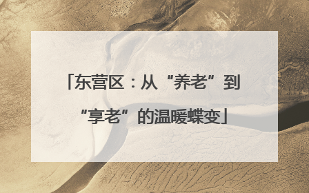 东营区：从“养老”到“享老”的温暖蝶变