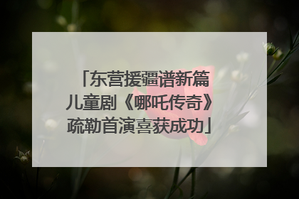 东营援疆谱新篇 儿童剧《哪吒传奇》疏勒首演喜获成功