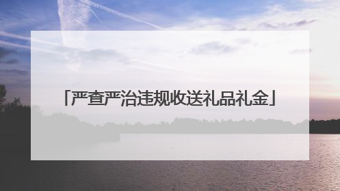 严查严治违规收送礼品礼金