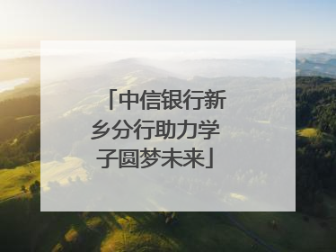 中信银行新乡分行助力学子圆梦未来