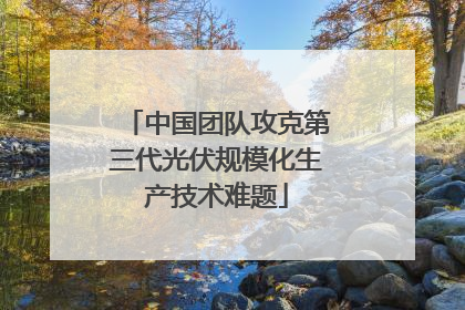 中国团队攻克第三代光伏规模化生产技术难题